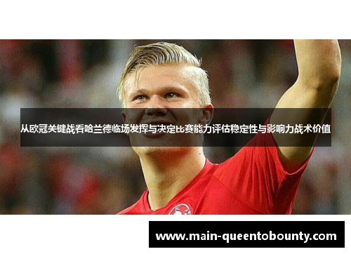从欧冠关键战看哈兰德临场发挥与决定比赛能力评估稳定性与影响力战术价值