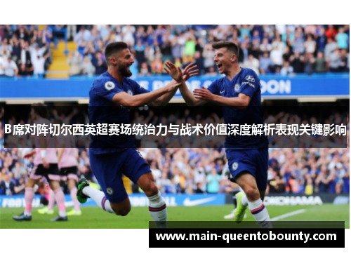 B席对阵切尔西英超赛场统治力与战术价值深度解析表现关键影响 B席对阵切尔西英超赛场统治力与战术价值深度解析表现关键影响