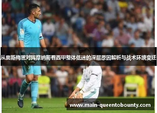 从奥斯梅恩对阵摩纳哥看西甲整体低迷的深层原因解析与战术环境变迁 从奥斯梅恩对阵摩纳哥看西甲整体低迷的深层原因解析与战术环境变迁