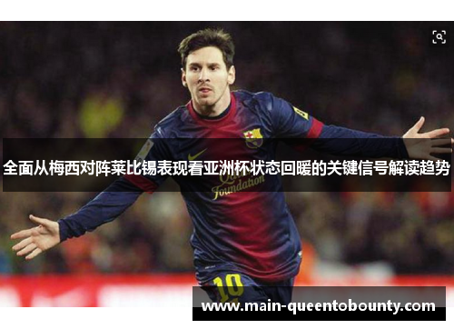 全面从梅西对阵莱比锡表现看亚洲杯状态回暖的关键信号解读趋势 全面从梅西对阵莱比锡表现看亚洲杯状态回暖的关键信号解读趋势
