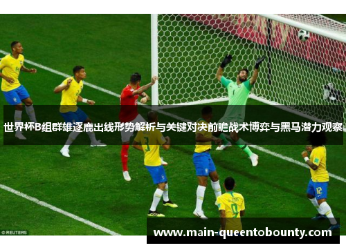 世界杯B组群雄逐鹿出线形势解析与关键对决前瞻战术博弈与黑马潜力观察 世界杯B组群雄逐鹿出线形势解析与关键对决前瞻战术博弈与黑马潜力观察