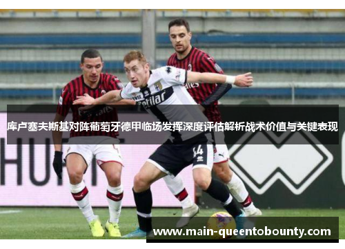 库卢塞夫斯基对阵葡萄牙德甲临场发挥深度评估解析战术价值与关键表现