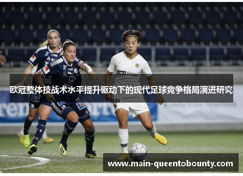 欧冠整体技战术水平提升驱动下的现代足球竞争格局演进研究