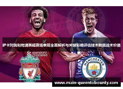 萨卡对阵利物浦英超赛场表现全面解析与关键影响评估技术数据战术价值 萨卡对阵利物浦英超赛场表现全面解析与关键影响评估技术数据战术价值