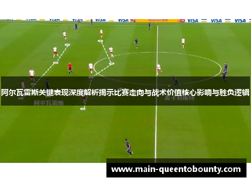 阿尔瓦雷斯关键表现深度解析揭示比赛走向与战术价值核心影响与胜负逻辑