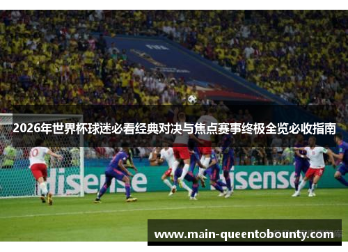 2026年世界杯球迷必看经典对决与焦点赛事终极全览必收指南