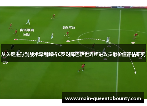 从关键进球到战术牵制解析C罗对阵巴萨世界杯进攻贡献价值评估研究 从关键进球到战术牵制解析C罗对阵巴萨世界杯进攻贡献价值评估研究
