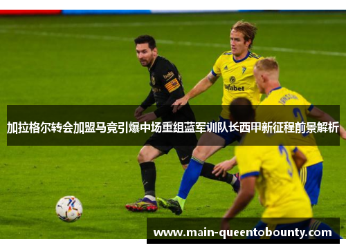 加拉格尔转会加盟马竞引爆中场重组蓝军训队长西甲新征程前景解析 加拉格尔转会加盟马竞引爆中场重组蓝军训队长西甲新征程前景解析