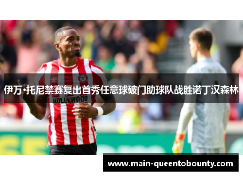 伊万·托尼禁赛复出首秀任意球破门助球队战胜诺丁汉森林