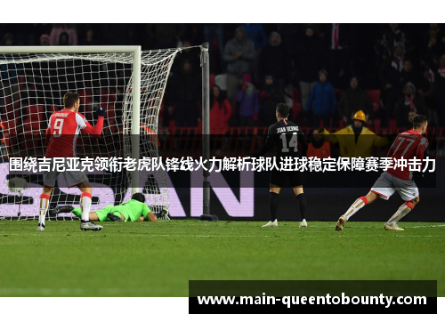 围绕吉尼亚克领衔老虎队锋线火力解析球队进球稳定保障赛季冲击力