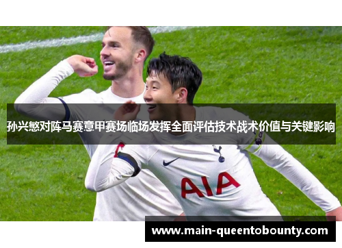 孙兴慜对阵马赛意甲赛场临场发挥全面评估技术战术价值与关键影响