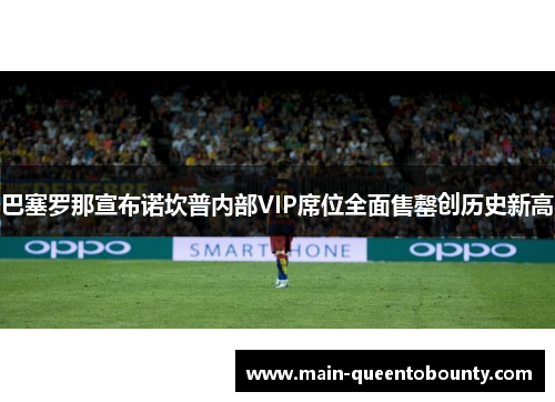 巴塞罗那宣布诺坎普内部VIP席位全面售罄创历史新高