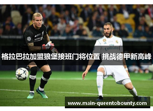 格拉巴拉加盟狼堡接班门将位置 挑战德甲新高峰