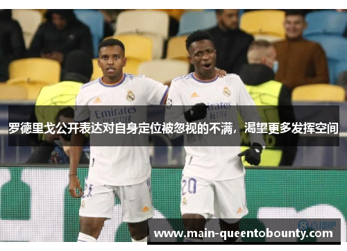 罗德里戈公开表达对自身定位被忽视的不满,渴望更多发挥空间 罗德里戈公开表达对自身定位被忽视的不满,渴望更多发挥空间