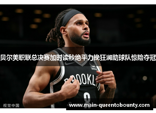 贝尔美职联总决赛加时读秒绝平力挽狂澜助球队惊险夺冠 贝尔美职联总决赛加时读秒绝平力挽狂澜助球队惊险夺冠