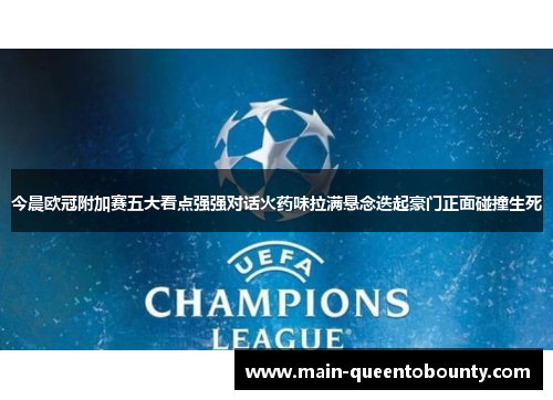 今晨欧冠附加赛五大看点强强对话火药味拉满悬念迭起豪门正面碰撞生死 今晨欧冠附加赛五大看点强强对话火药味拉满悬念迭起豪门正面碰撞生死