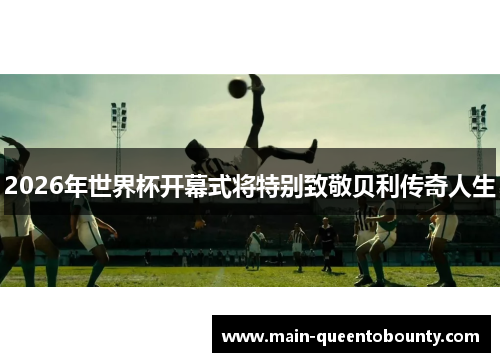 2026年世界杯开幕式将特别致敬贝利传奇人生