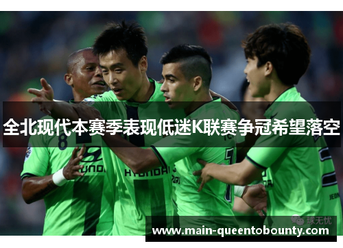 全北现代本赛季表现低迷K联赛争冠希望落空