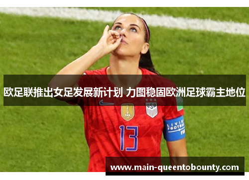 欧足联推出女足发展新计划 力图稳固欧洲足球霸主地位 欧足联推出女足发展新计划 力图稳固欧洲足球霸主地位