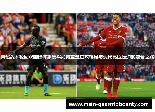 英超战术轮回双前锋体系复兴如何重塑进攻格局与现代高位压迫的融合之路
