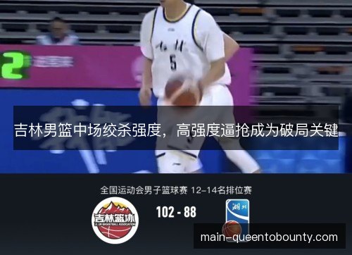 吉林男篮中场绞杀强度，高强度逼抢成为破局关键